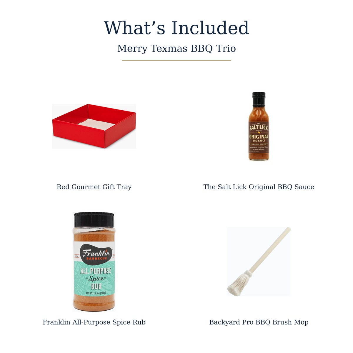 What’s included: red gourmet gift tray, Salt Lick Original BBQ Sauce, Franklin All-Purpose Spice Rub and Backyard Pro BBQ Brush Mop