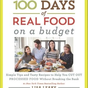 100 Days of Real Food: On a Budget: Simple Tips and Tasty Recipes to Help You Cut Out Processed Food Without Breaking the Bank (100 Days of Real Food Series)