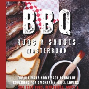 BBQ Rubs & Sauces Masterbook: The Ultimate Homemade Barbecue Cookbook for Smokers & Grill Lovers — 200 Bold Rubs, Marinades, Mops & Secret Sauces to Elevate Every Cut