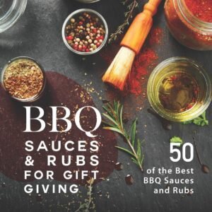 BBQ Sauces and Rubs for Gift Giving: 50 of the Best BBQ Sauces and Rubs