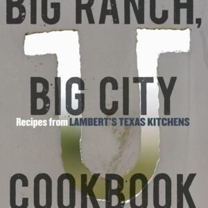 Big Ranch, Big City Cookbook: Recipes from Lambert's Texas Kitchens