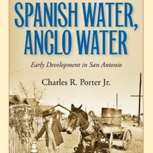 Spanish Water, Anglo Water: Early Development in San Antonio (Volume 113) (Centennial Series of the Association of Former Students Texas A & M University (Hardcover))