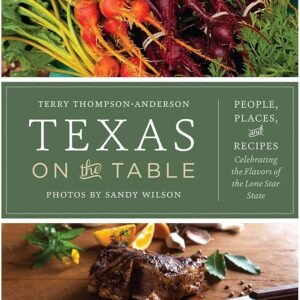 Texas on the Table: People, Places, and Recipes Celebrating the Flavors of the Lone Star State