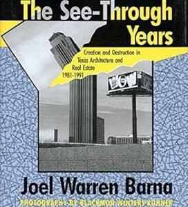 The See-Through Years: Creation and Destruction in Texas Architecture and Real Estate, 1981-1991